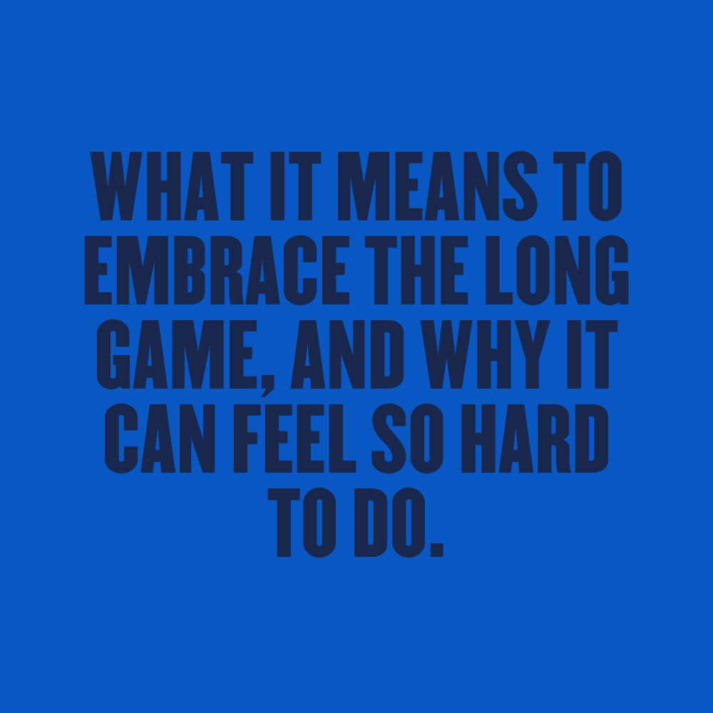 What it means to embrace the long game and why it can feel so hard to do