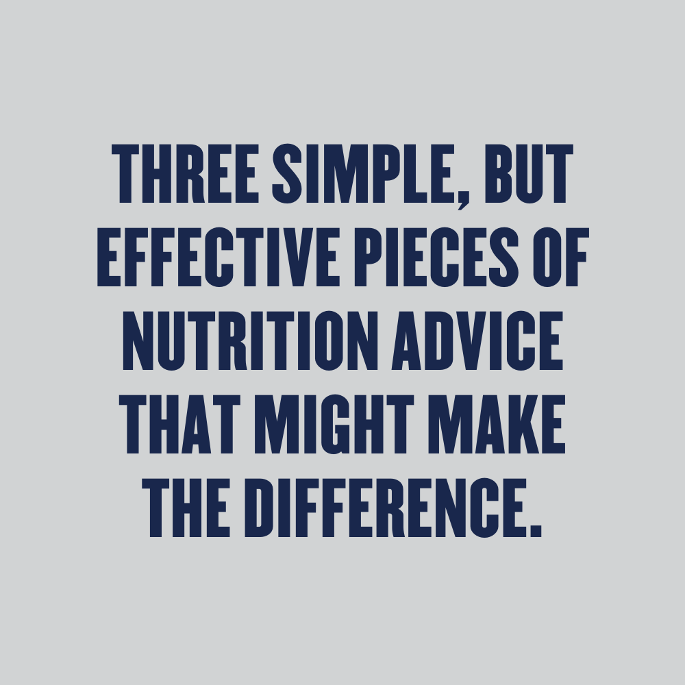 THREE SIMPLE BUT EFFECTIVE PIECES OF NUTRITION ADVICE