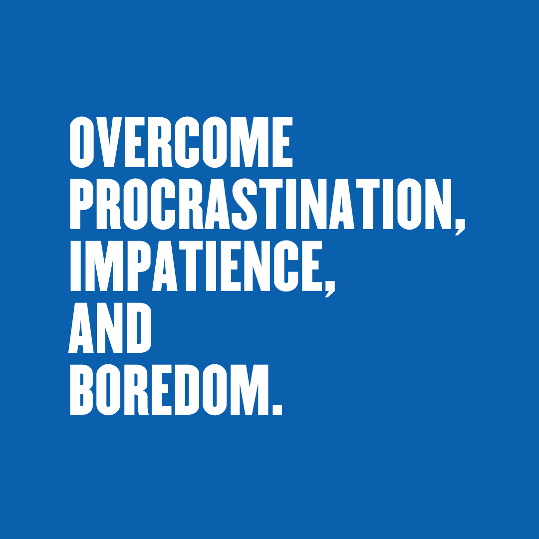 Overcome Procrastination, Impatience, and Boredom.