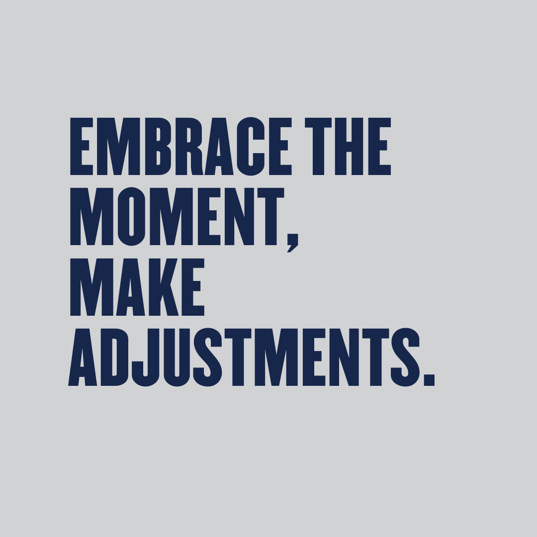 Embrace The Moment, Make Adjustments.